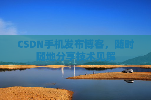 CSDN手机发布博客，随时随地分享技术见解